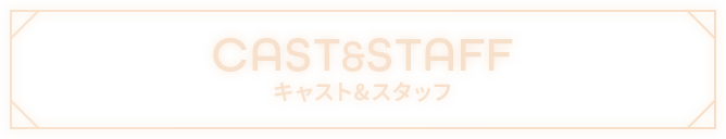 CAST&STAFF キャスト&スタッフ